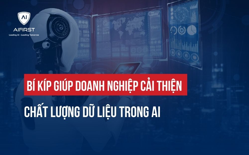 CÁCH GIÚP DOANH NGHIỆP CẢI THIỆN CHẤT LƯỢNG DỮ LIỆU TRONG AI